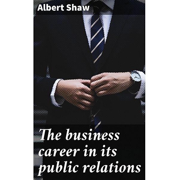 The business career in its public relations, Albert Shaw