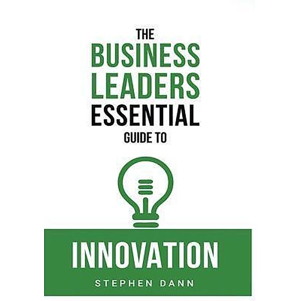 The Business Leaders Essential Guide to Innovation / The Business Leaders Essential Guides, Stephen Dann