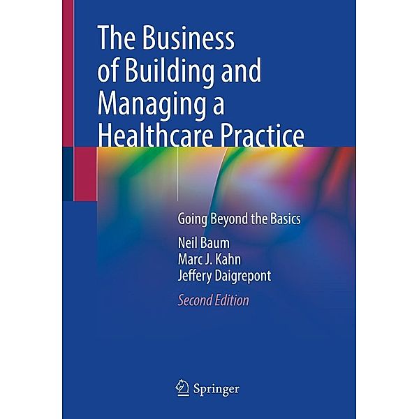 The Business of Building and Managing a Healthcare Practice, Neil Baum, Marc J. Kahn, Jeffery Daigrepont
