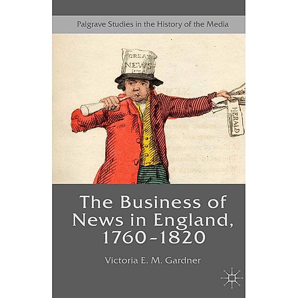 The Business of News in England, 1760-1820 / Palgrave Studies in the History of the Media, Victoria E. M. Gardner