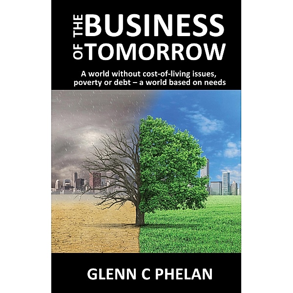 The Business of Tomorrow: A World Without Cost-of-Living Issues, Poverty or Debt - A World Based on Needs, Glenn Phelan
