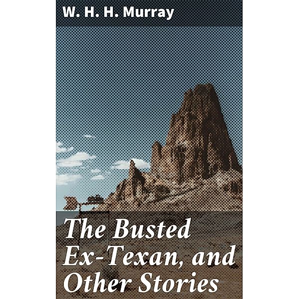 The Busted Ex-Texan, and Other Stories, W. H. H. Murray