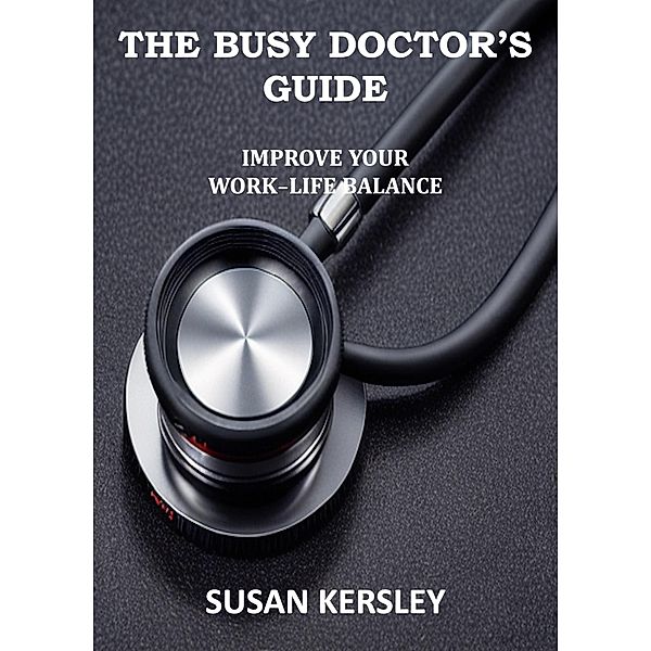 The Busy Doctor's Guide: Improve your Work-Life Balance (Books for Doctors) / Books for Doctors, Susan Kersley