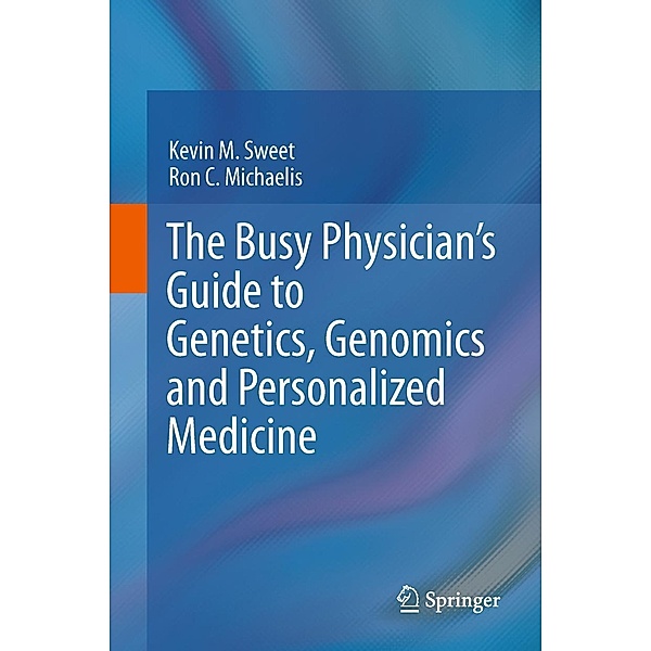 The Busy Physician's Guide To Genetics, Genomics and Personalized Medicine, Kevin M. Sweet, Ron C. Michaelis