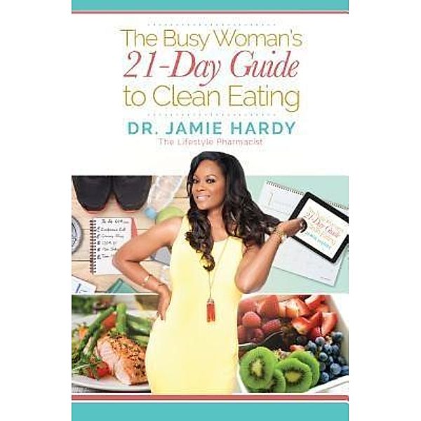 The Busy Woman's 21 Day Guide to Clean Eating / Purposely Created Publishing Group, Jamie Hardy