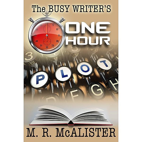 The Busy Writer's One-Hour Plot / The Busy Writer, M. R. McAlister