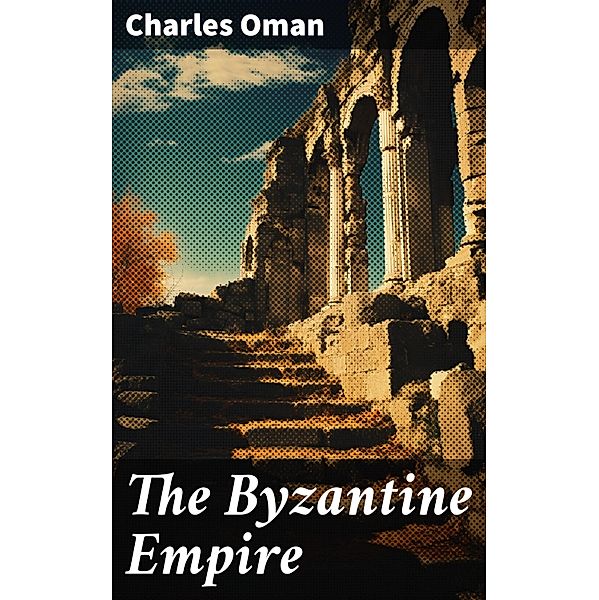 The Byzantine Empire, Charles Oman