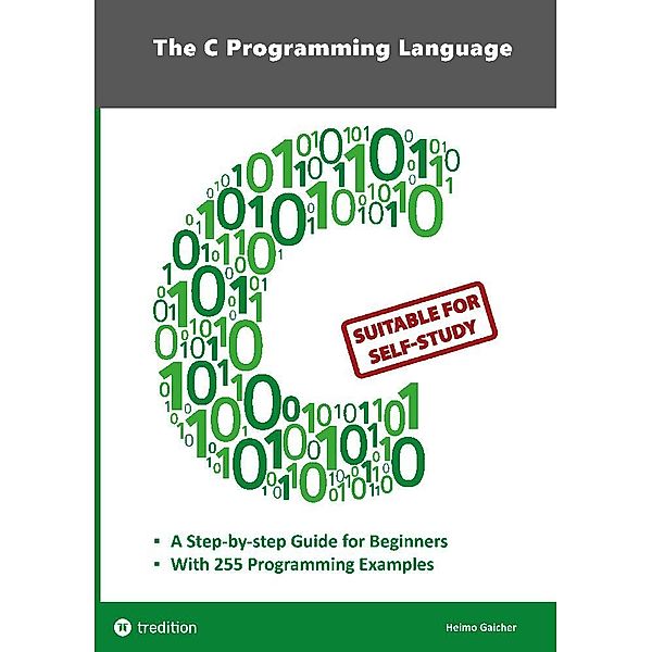 The C Programming Language - C Programming for Beginner's with 255 Practical Programming Examples, Heimo Gaicher