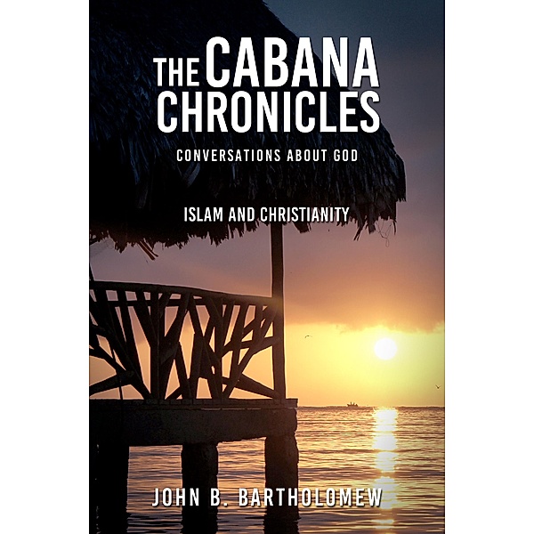 The Cabana Chronicles Conversations About God  Islam and Christianity / The Cabana Chronicles, John B. Bartholomew