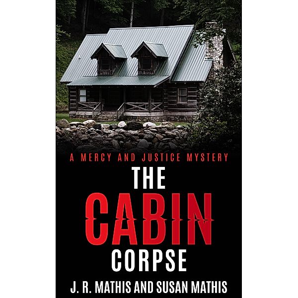 The Cabin Corpse (The Mercy and Justice Mysteries, #11) / The Mercy and Justice Mysteries, J. R. Mathis, Susan Mathis
