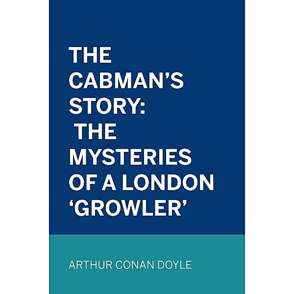The Cabman's Story: The Mysteries of a London 'Growler', Arthur Conan Doyle