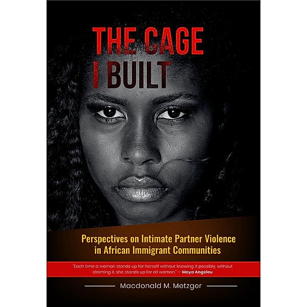 The Cage I Built: Perspectives on Intimate Partner Violence in African Immigrant Communities, Macdonald M. Metzger