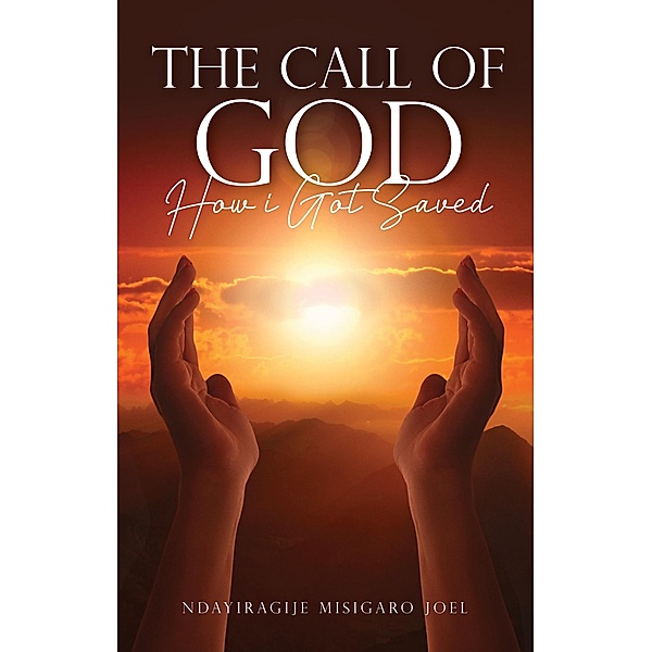 The Call of God - How I Got Saved, Misigaro, Ndayiragije Misigaro Joel