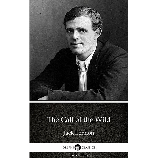 The Call of the Wild by Jack London (Illustrated) / Delphi Parts Edition (Jack London) Bd.3, JACK LONDON