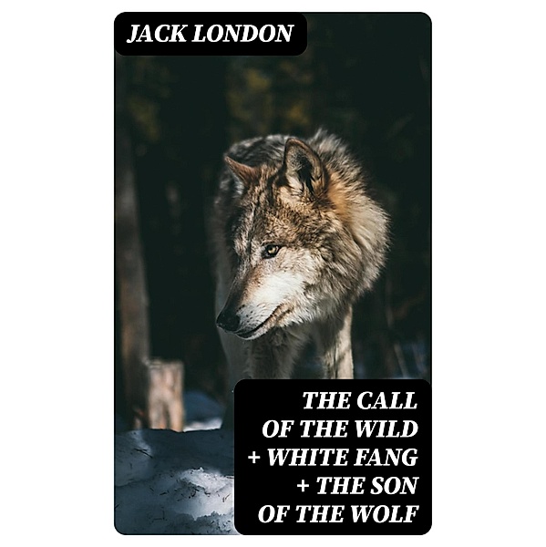 The Call of the Wild + White Fang + The Son of the Wolf, Jack London