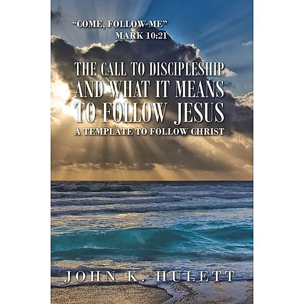 The Call to Discipleship and What It Means to Follow Jesus, John K Hulett