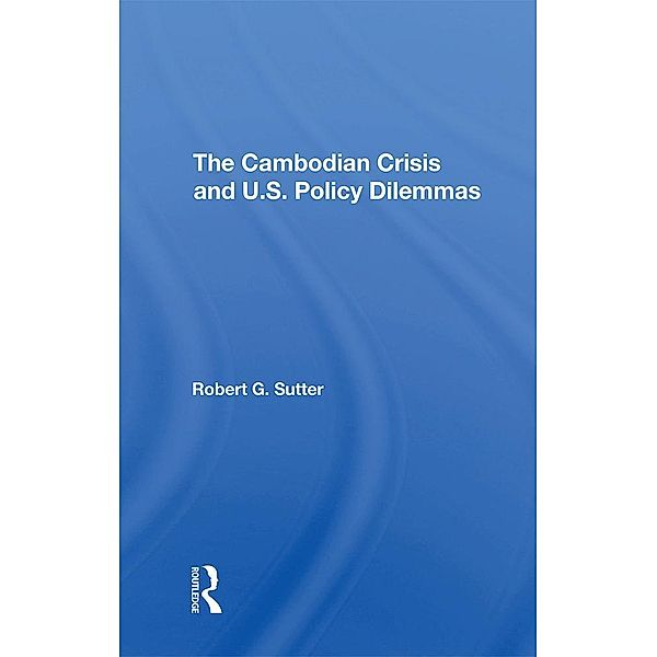 The Cambodian Crisis And U.s. Policy Dilemmas, Robert G Sutter