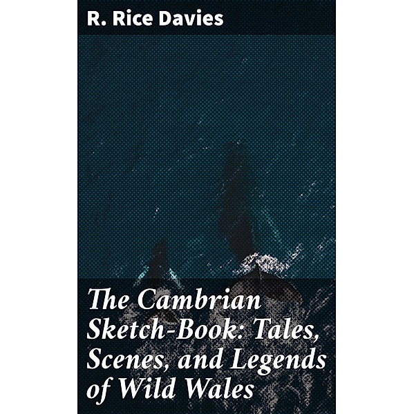 The Cambrian Sketch-Book: Tales, Scenes, and Legends of Wild Wales, R. Rice Davies