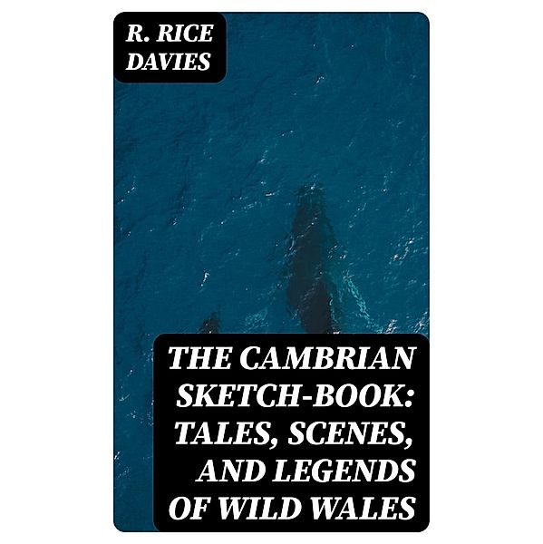 The Cambrian Sketch-Book: Tales, Scenes, and Legends of Wild Wales, R. Rice Davies