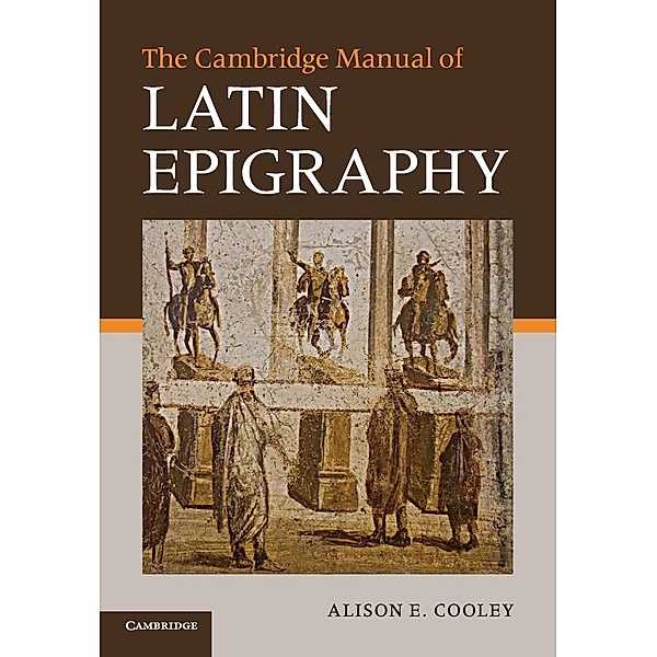 The Cambridge Manual of Latin Epigraphy, Alison E. Cooley