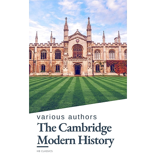 The Cambridge Modern History, J. B. Bury, Mandell Creighton, R. Nisbet Bain, G. W. Prothero, Adolphus William Ward, Lord Acton, Hb Classics