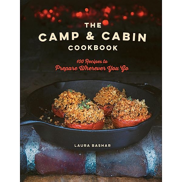 The Camp & Cabin Cookbook: 100 Recipes to Prepare Wherever You Go, Laura Bashar