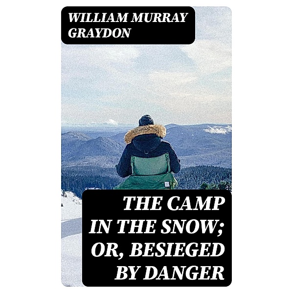 The Camp in the Snow; Or, Besieged by Danger, William Murray Graydon