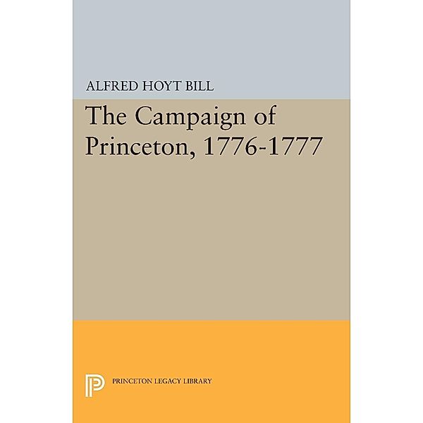 The Campaign of Princeton, 1776-1777 / Princeton Legacy Library Bd.1551, Alfred Hoyt Bill