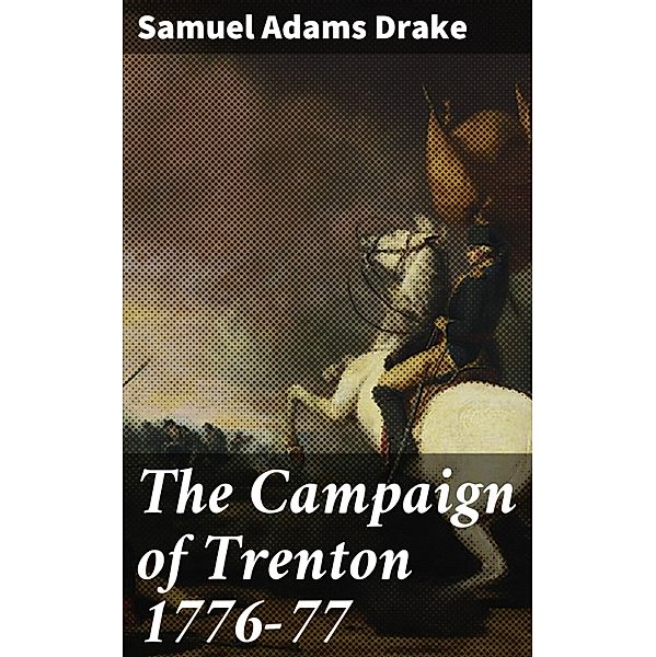 The Campaign of Trenton 1776-77, Samuel Adams Drake