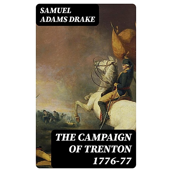 The Campaign of Trenton 1776-77, Samuel Adams Drake