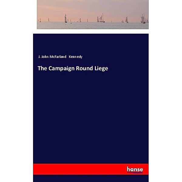 The Campaign Round Liege, J. John McFarland Kennedy