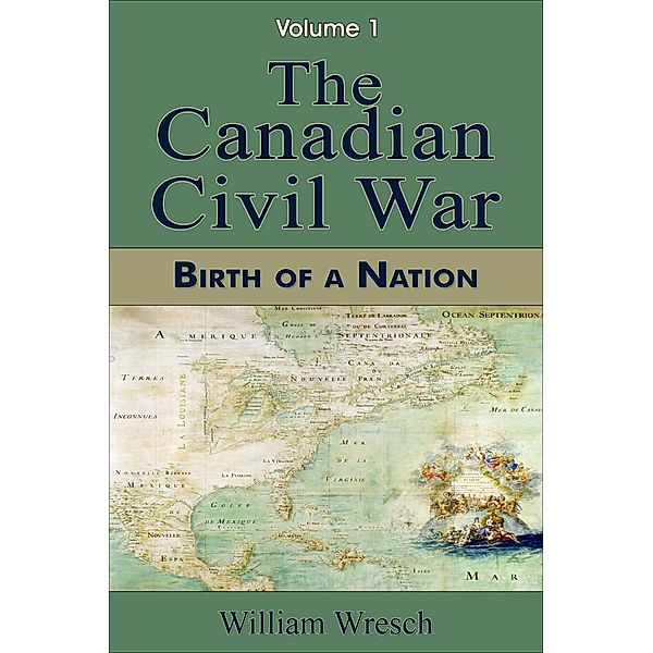 The Canadian Civil War: Volume 1 - Birth of a Nation / The Canadian Civil War, William Wresch