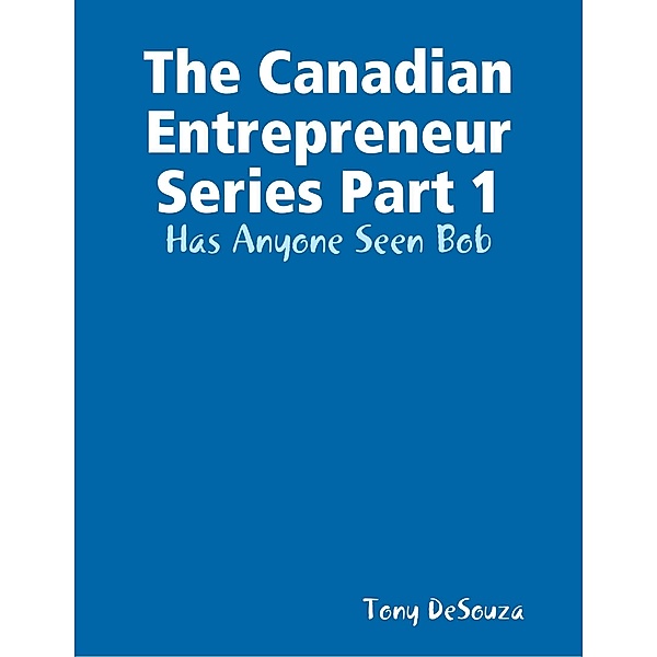 The Canadian Enterpreneur Series Part 1: Has Anyone Seen Bob, Tony Desouza
