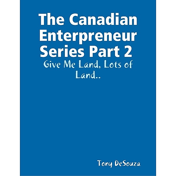 The Canadian Enterpreneur Series Part 2 : Give Me Land, Lots of Land.., Tony Desouza