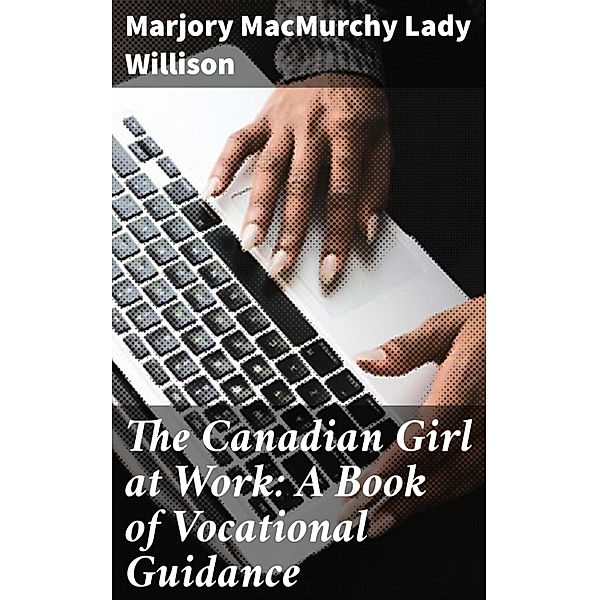 The Canadian Girl at Work: A Book of Vocational Guidance, Marjory MacMurchy Willison