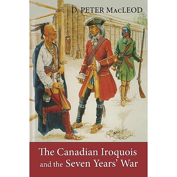 The Canadian Iroquois and the Seven Years' War, D. Peter MacLeod, Canadian War Museum