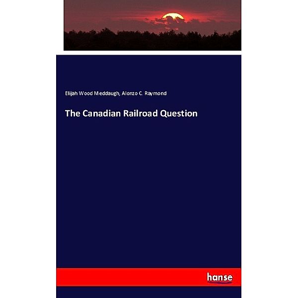 The Canadian Railroad Question, Elijah Wood Meddaugh, Alonzo C. Raymond