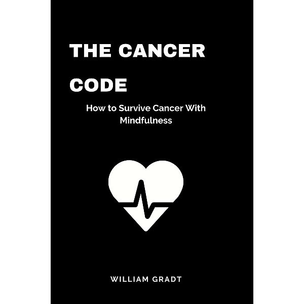 The Cancer Code: How to Survive Cancer With Mindfulness, William Gradt
