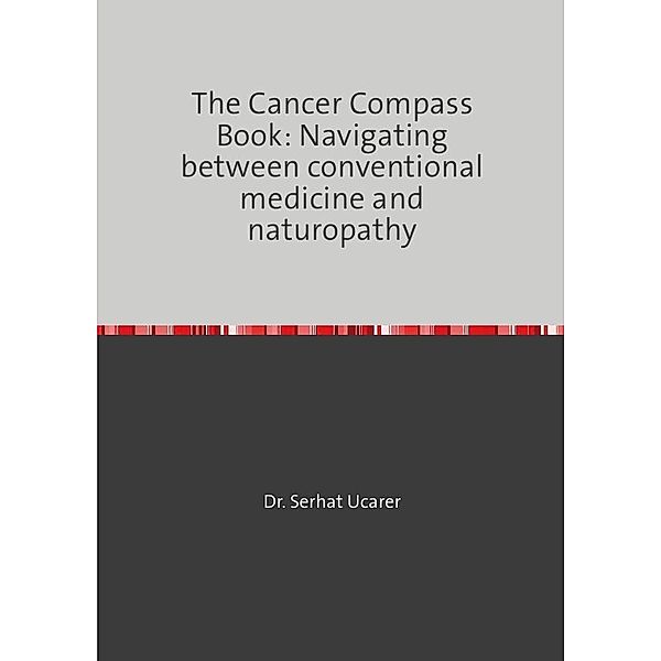 The Cancer Compass Book: Navigating  between conventional medicine and  naturopathy, Serhat Ucarer