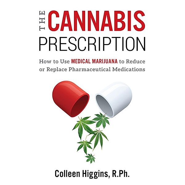 The Cannabis Prescription: How to Use Medical Marijuana to Reduce or Replace Pharmaceutical Medications, Colleen Higgins