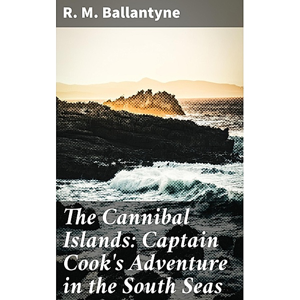 The Cannibal Islands: Captain Cook's Adventure in the South Seas, R. M. Ballantyne