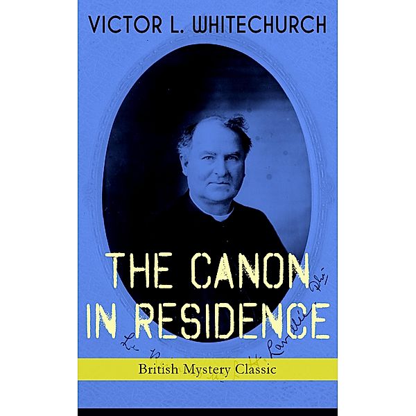 THE CANON IN RESIDENCE (British Mystery Classic), Victor L. Whitechurch