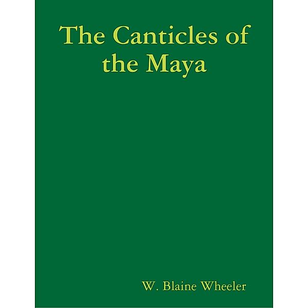 The Canticles of the Maya, W. Blaine Wheeler