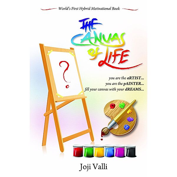 The Canvas of Life - you are the aRTIST... you are the pAINTER... fill your canvas with your dREAMS... (World's First Hybrid Motivational Book) by Joji Valli, Joji Valli