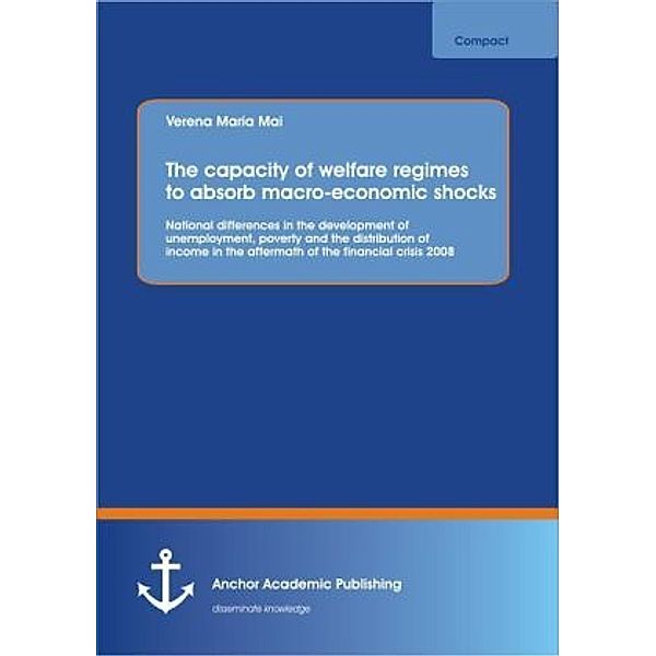 The capacity of welfare regimes to absorb macro-economic shocks: National differences in the development of unemployment, poverty and the distribution of income in the aftermath of the financial crisis 2008, Verena Mai