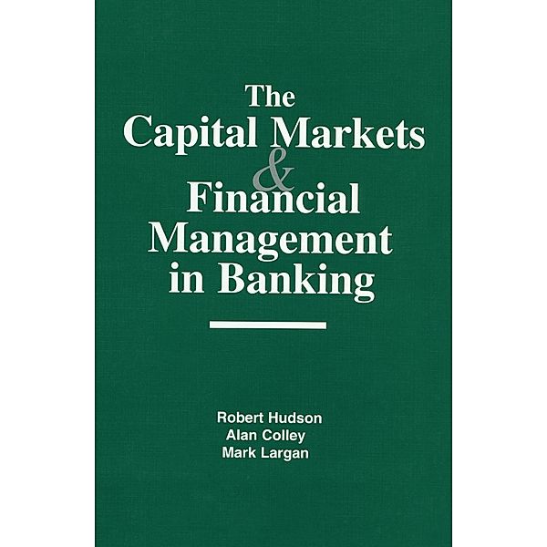 The Capital Markets and Financial Management in Banking, Robert Hudson, Alan Colley, Mark Largan