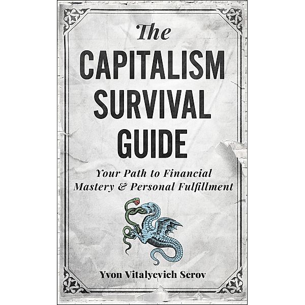 The Capitalism Survival Guide: Your Path to Financial Mastery & Personal Fulfillment, Yvon Vitalyevich Serov