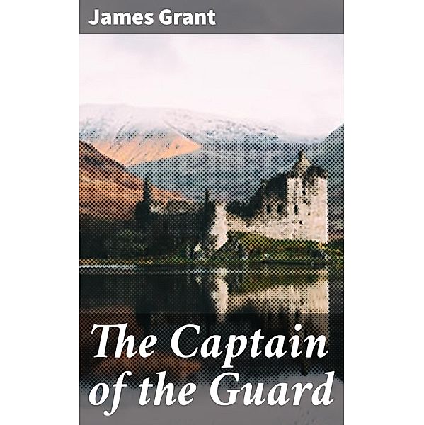 The Captain of the Guard, James Grant