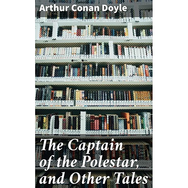 The Captain of the Polestar, and Other Tales, Arthur Conan Doyle