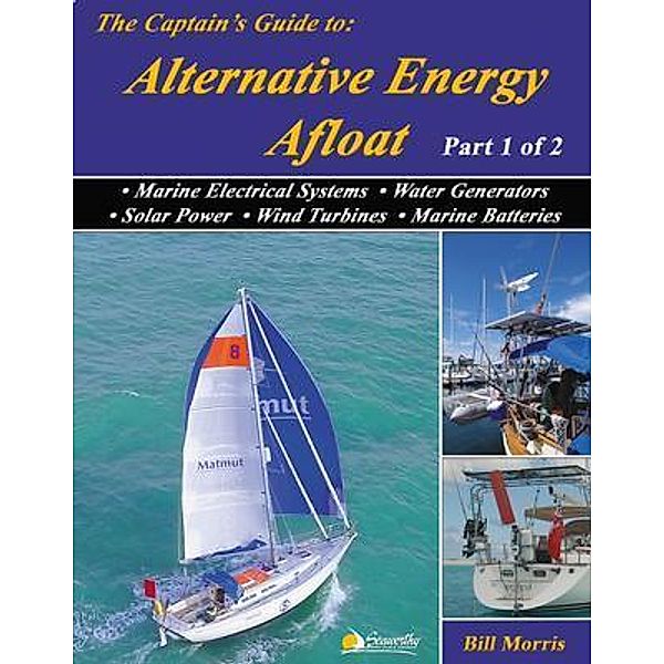 The Captain's Guide to Alternative Energy Afloat - Part 1 of 2 / Sun, Wind, & Water Bd.1, Bill Morris